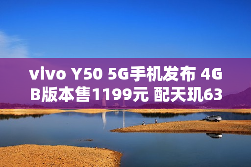 vivo Y50 5G手机发布 4GB版本售1199元 配天玑6300