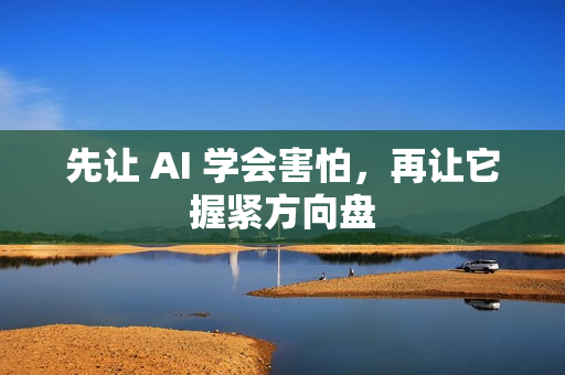 先让 AI 学会害怕，再让它握紧方向盘