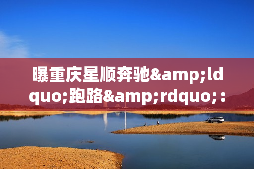 曝重庆星顺奔驰“跑路”:车主建维权群 终身保养打水漂 曝重庆星顺奔驰“跑路”:车主建维权群 终身保养打水漂