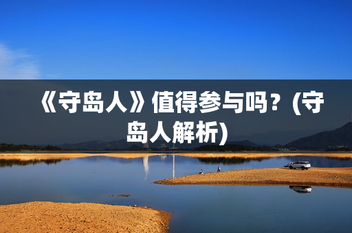 《守岛人》值得参与吗？(守岛人解析)