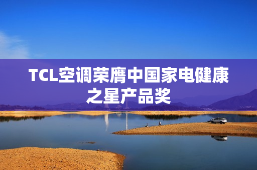 TCL空调荣膺中国家电健康之星产品奖