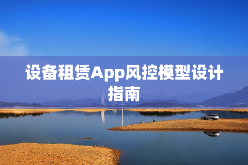 设备租赁App风控模型设计指南