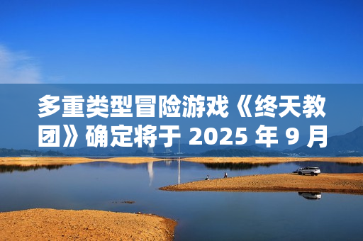 多重类型冒险游戏《终天教团》确定将于 2025 年 9 月 5 日（周五）全球同步发售！