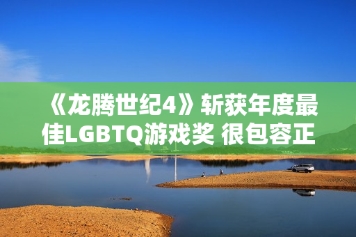 《龙腾世纪4》斩获年度最佳LGBTQ游戏奖 很包容正确