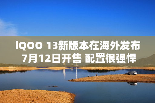 iQOO 13新版本在海外发布 7月12日开售 配置很强悍 iQOO 13新版本在海外发布 7月12日开售 配置很强悍