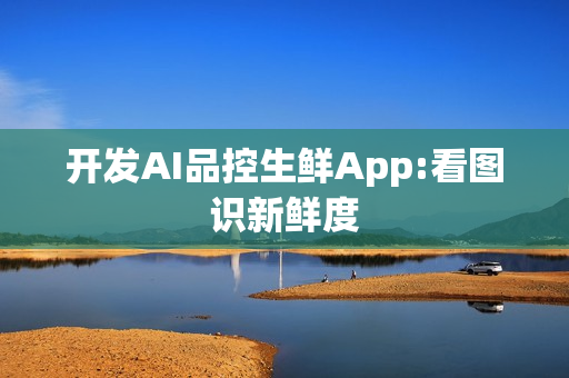 开发AI品控生鲜App:看图识新鲜度