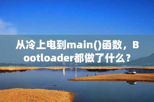 从冷上电到main()函数，Bootloader都做了什么？