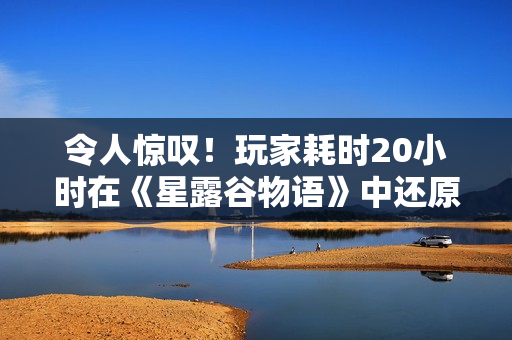 令人惊叹！玩家耗时20小时在《星露谷物语》中还原游戏制作人肖像