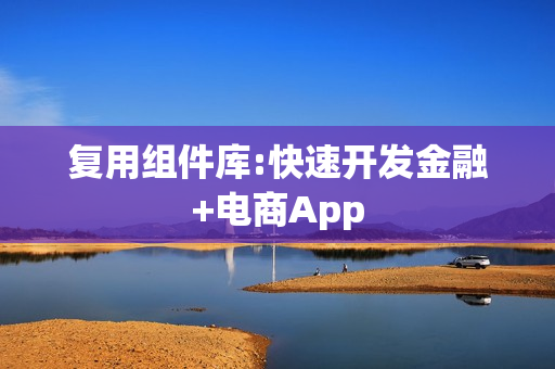 复用组件库:快速开发金融+电商App