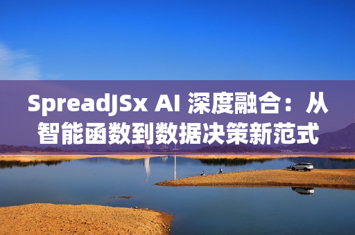 SpreadJSx AI 深度融合：从智能函数到数据决策新范式