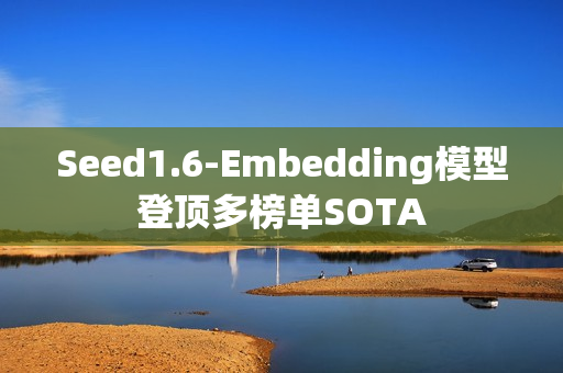 Seed1.6-Embedding模型登顶多榜单SOTA