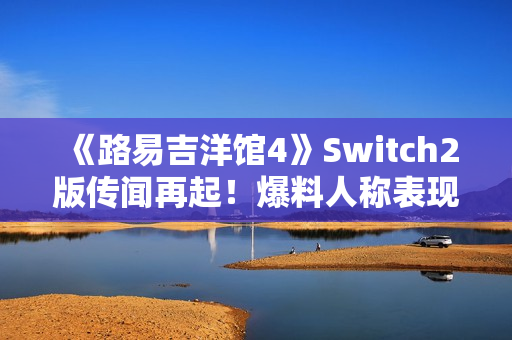 《路易吉洋馆4》Switch2版传闻再起!爆料人称表现惊艳 《路易吉洋馆4》Switch2版传闻再起!爆料人称表现惊艳