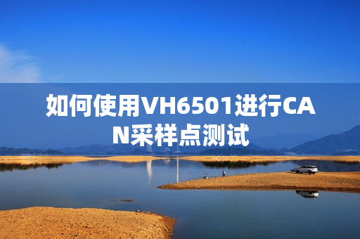 如何使用VH6501进行CAN采样点测试