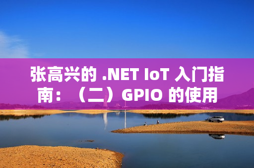 张高兴的 .NET IoT 入门指南：（二）GPIO 的使用