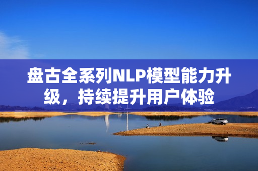 盘古全系列NLP模型能力升级，持续提升用户体验