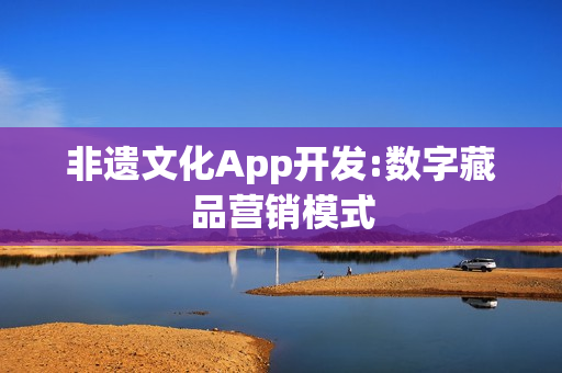 非遗文化App开发:数字藏品营销模式 非遗文化App开发:数字藏品营销模式