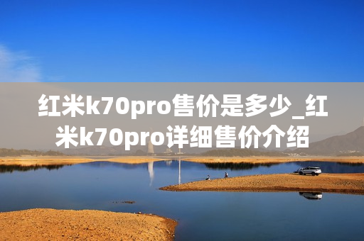 红米k70pro售价是多少_红米k70pro详细售价介绍