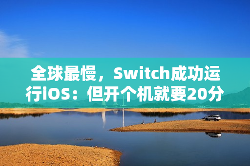 全球最慢,Switch成功运行iOS:但开个机就要20分钟 全球最慢,Switch成功运行iOS:但开个机就要20分钟