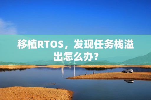 移植RTOS，发现任务栈溢出怎么办？