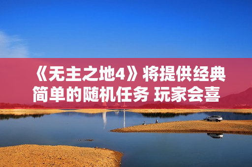 《无主之地4》将提供经典简单的随机任务 玩家会喜欢 《无主之地4》将提供经典简单的随机任务 玩家会喜欢