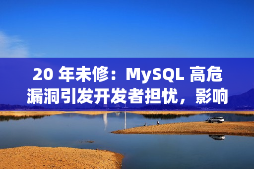 20 年未修：MySQL 高危漏洞引发开发者担忧，影响数据库完整性