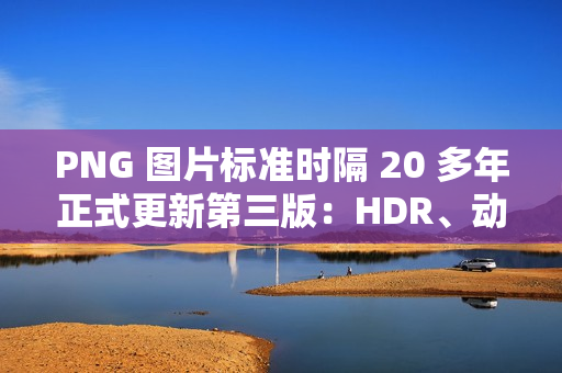 PNG 图片标准时隔 20 多年正式更新第三版：HDR、动图、Exif 支持等