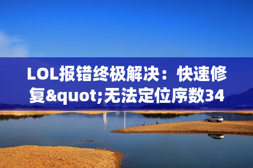 LOL报错终极解决：快速修复"无法定位序数3440"问题
