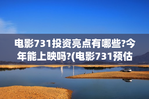 电影731投资亮点有哪些?今年能上映吗?(电影731预估票房)