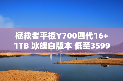 拯救者平板Y700四代16+1TB 冰魄白版本 低至3599元！
