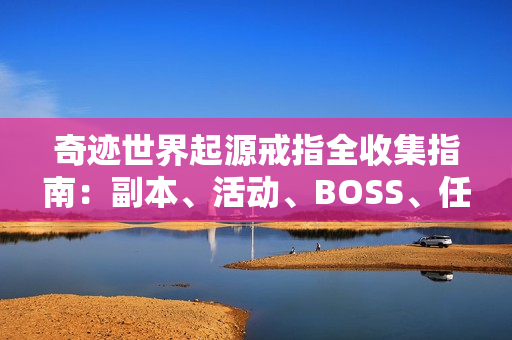 奇迹世界起源戒指全收集指南:副本、活动、BOSS、任务一网打尽 奇迹世界起源戒指全收集指南:副本、活动、BOSS、任务一网打尽