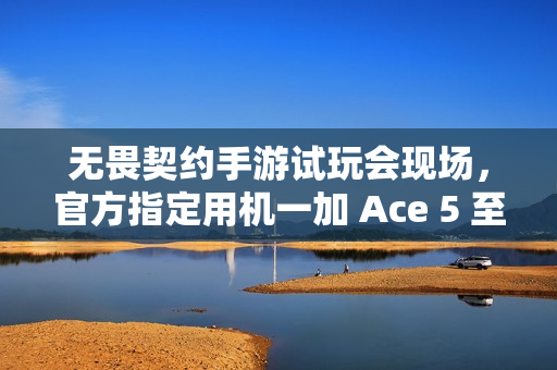 无畏契约手游试玩会现场，官方指定用机一加 Ace 5 至尊版出镜