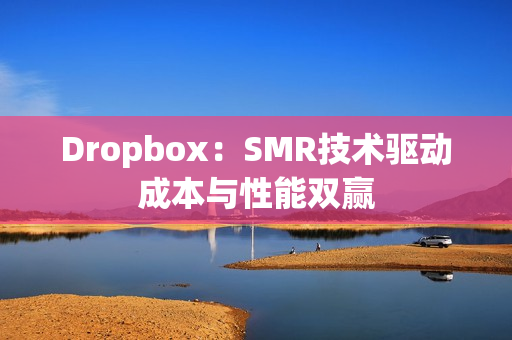 Dropbox：SMR技术驱动成本与性能双赢
