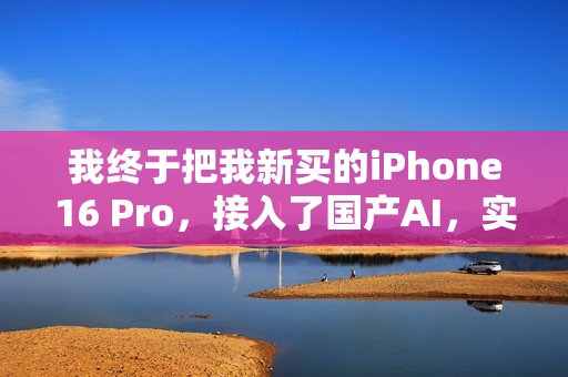我终于把我新买的iPhone16 Pro，接入了国产AI，实现AI自由。