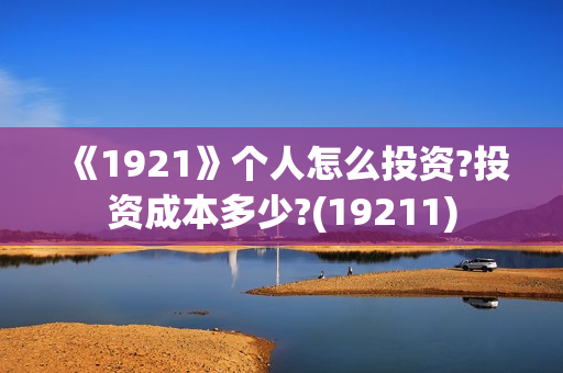 《1921》个人怎么投资?投资成本多少?(19211)
