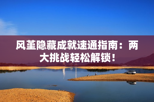 风堇隐藏成就速通指南：两大挑战轻松解锁！