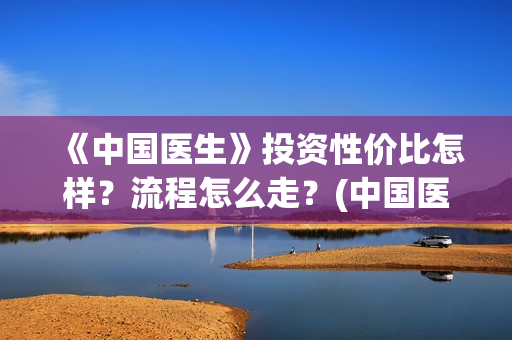 《中国医生》投资性价比怎样？流程怎么走？(中国医生,预告)