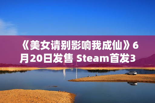 《美女请别影响我成仙》6月20日发售 Steam首发39元