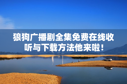 狼狗广播剧全集免费在线收听与下载方法他来啦！
