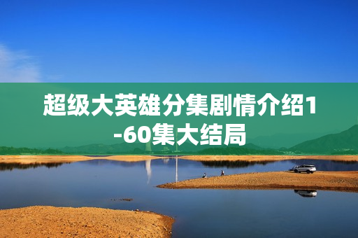 超级大英雄分集剧情介绍1-60集大结局