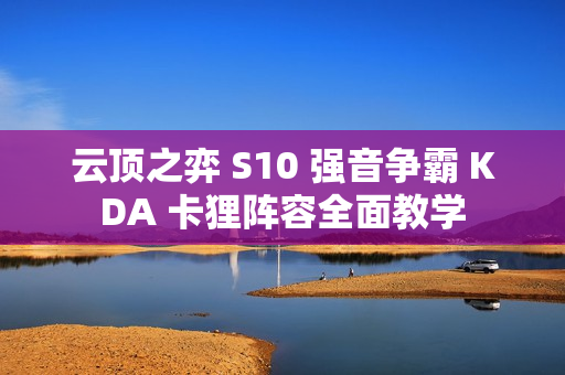 云顶之弈 S10 强音争霸 KDA 卡狸阵容全面教学