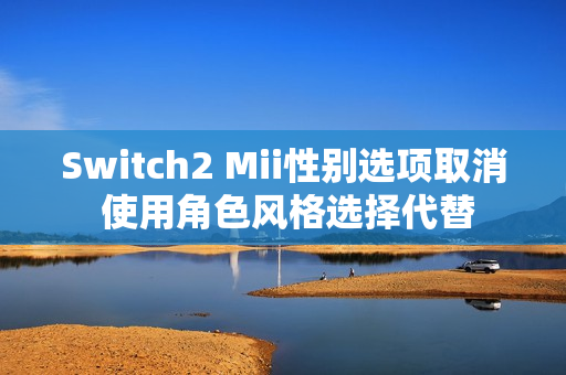 Switch2 Mii性别选项取消 使用角色风格选择代替