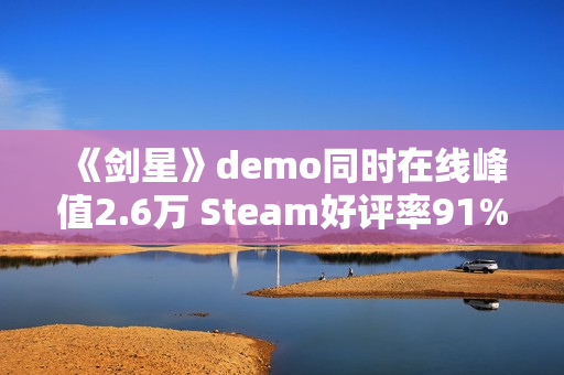 《剑星》demo同时在线峰值2.6万 Steam好评率91% 《剑星》demo同时在线峰值2.6万 Steam好评率91%