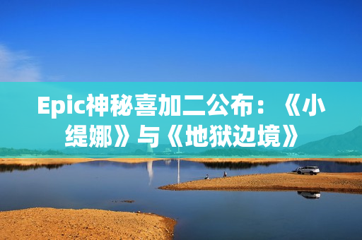 Epic神秘喜加二公布：《小缇娜》与《地狱边境》