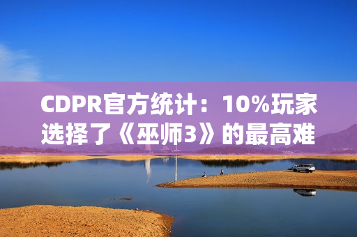 CDPR官方统计：10%玩家选择了《巫师3》的最高难度