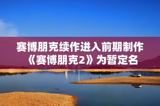 赛博朋克续作进入前期制作 《赛博朋克2》为暂定名