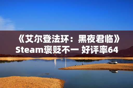 《艾尔登法环：黑夜君临》Steam褒贬不一 好评率64%