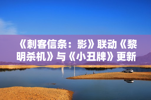 《刺客信条：影》联动《黎明杀机》与《小丑牌》更新上线