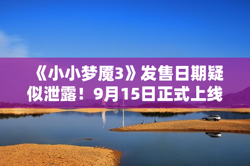 《小小梦魇3》发售日期疑似泄露！9月15日正式上线