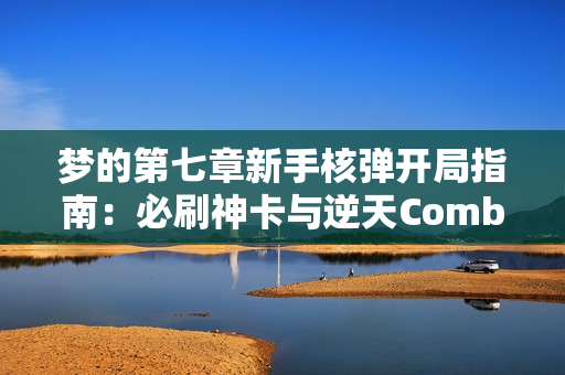 梦的第七章新手核弹开局指南：必刷神卡与逆天Combo全解析