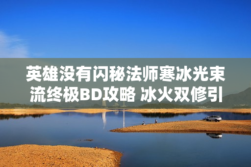 英雄没有闪秘法师寒冰光束流终极BD攻略 冰火双修引爆全场